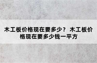 木工板价格现在要多少？ 木工板价格现在要多少钱一平方